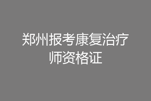 郑州报考康复治疗师资格证