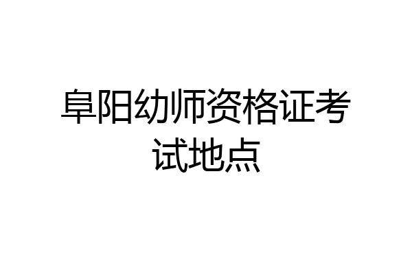 阜阳幼师资格证考试地点