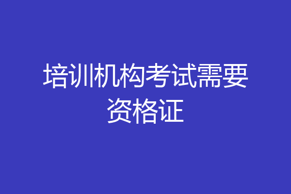 培训机构考试需要资格证