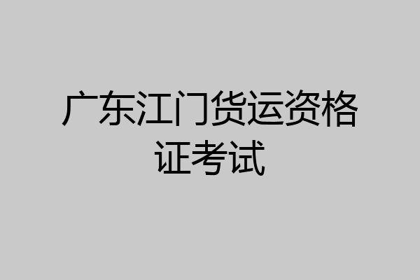 广东江门货运资格证考试