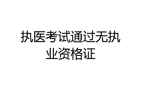 执医考试通过无执业资格证