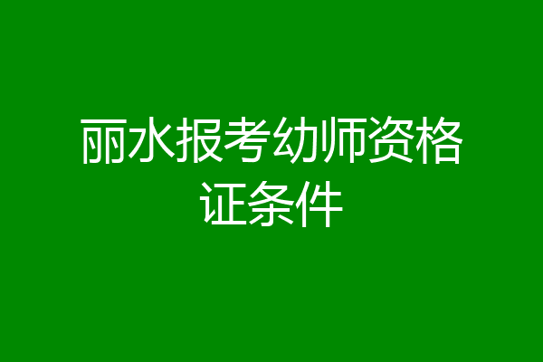 丽水报考幼师资格证条件