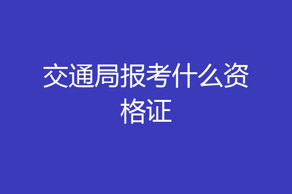 交通局报考什么资格证