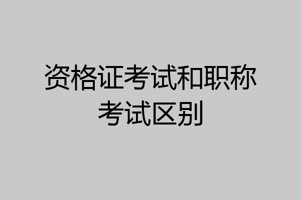 资格证考试和职称考试区别
