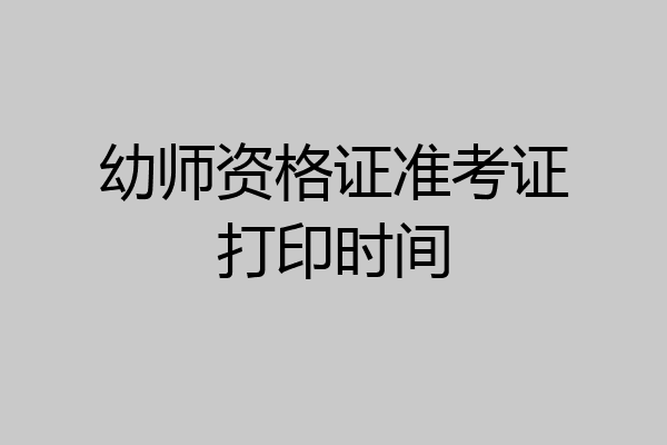 幼师资格证准考证打印时间