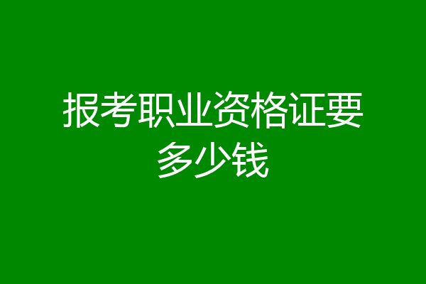 报考职业资格证要多少钱