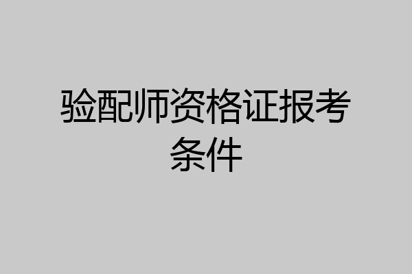 验配师资格证报考条件