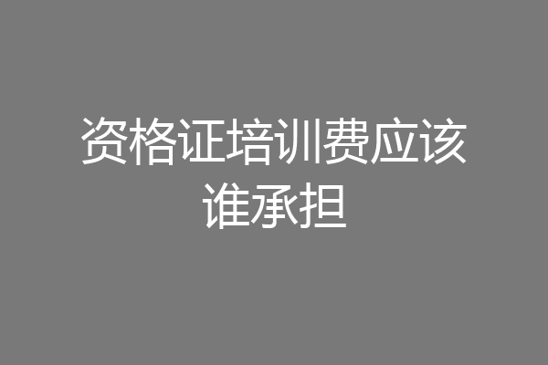 资格证培训费应该谁承担