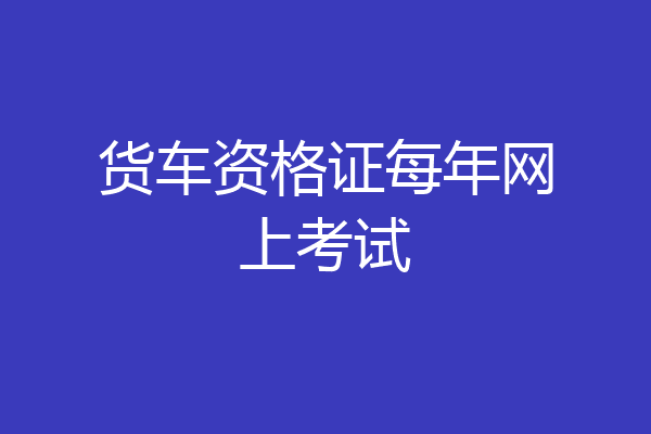 货车资格证每年网上考试