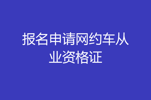 报名申请网约车从业资格证