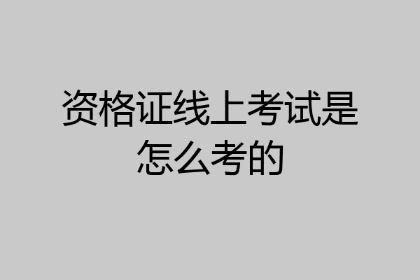 资格证线上考试是怎么考的