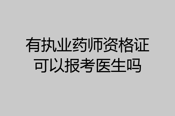 有执业药师资格证可以报考医生吗