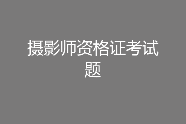 摄影师资格证考试题