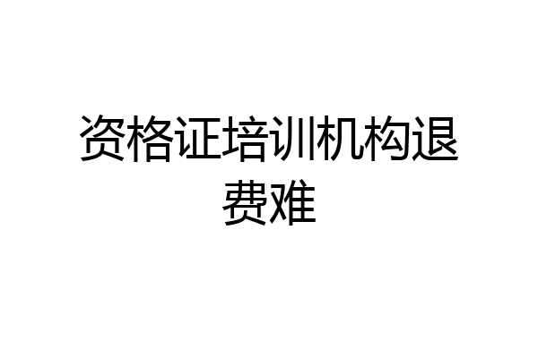 资格证培训机构退费难