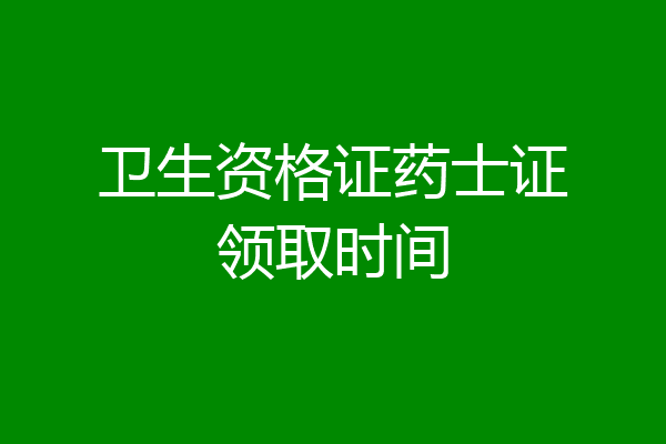 卫生资格证药士证领取时间