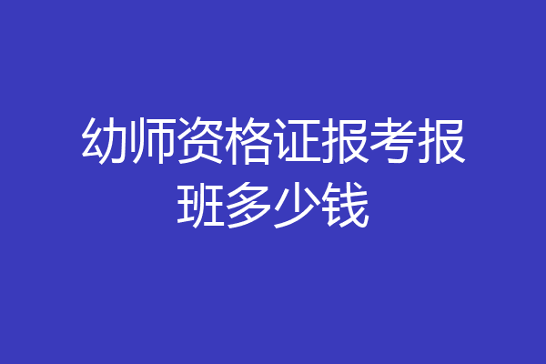 幼师资格证报考报班多少钱