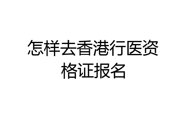 怎样去香港行医资格证报名
