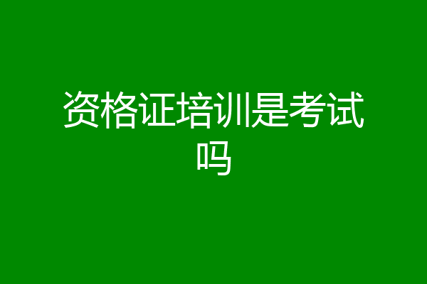 资格证培训是考试吗