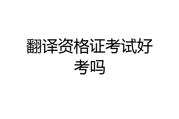 翻译资格证考试好考吗