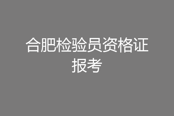 合肥检验员资格证报考