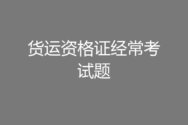 货运资格证经常考试题