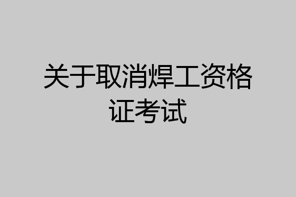 关于取消焊工资格证考试