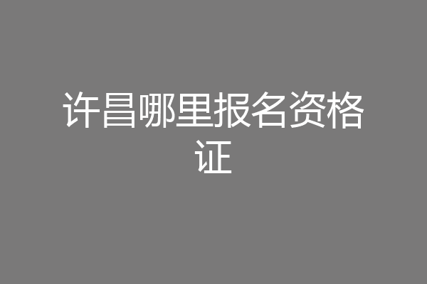 许昌哪里报名资格证