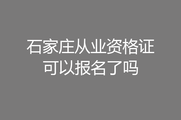 石家庄从业资格证可以报名了吗
