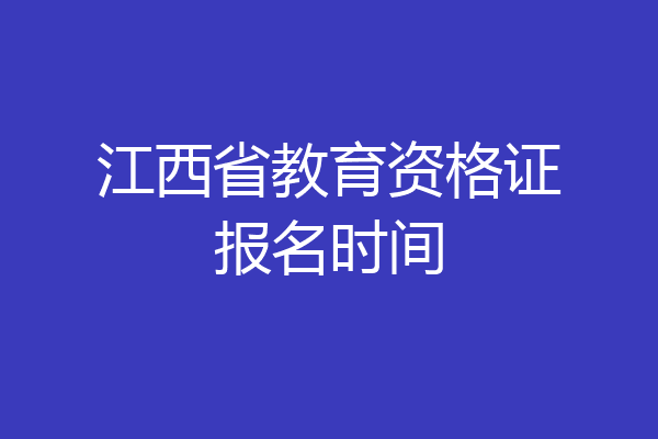 江西省教育资格证报名时间