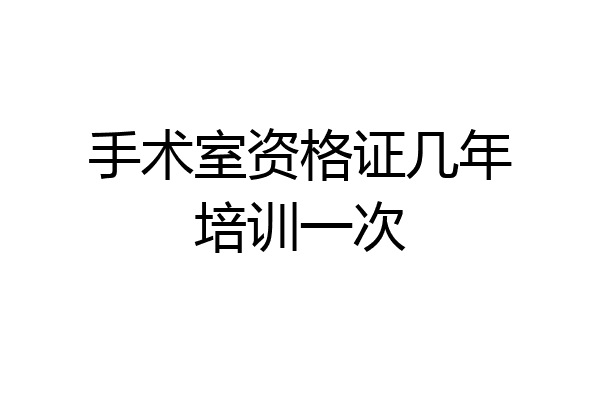 手术室资格证几年培训一次