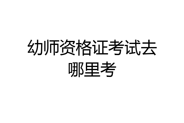 幼师资格证考试去哪里考