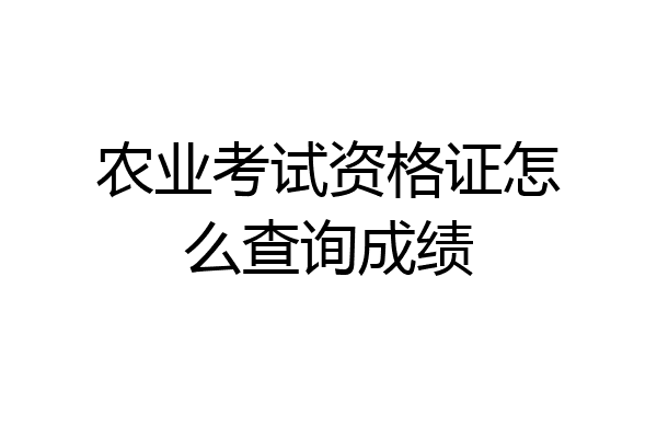农业考试资格证怎么查询成绩