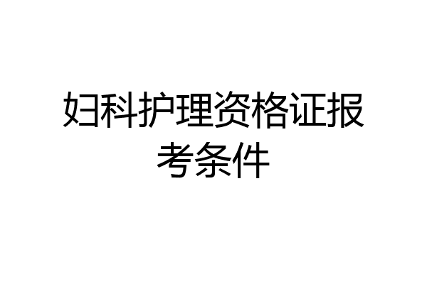妇科护理资格证报考条件