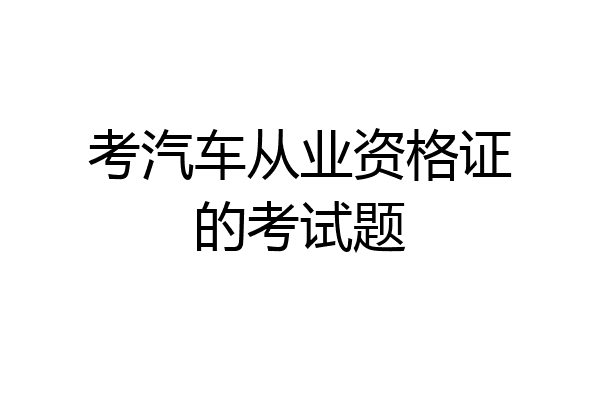 考汽车从业资格证的考试题