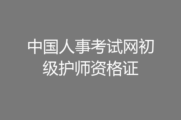 中国人事考试网初级护师资格证