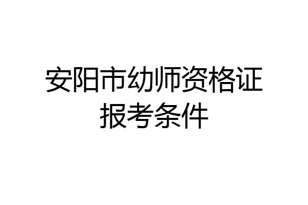 安阳市幼师资格证报考条件