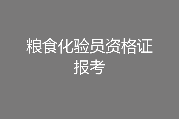 粮食化验员资格证报考