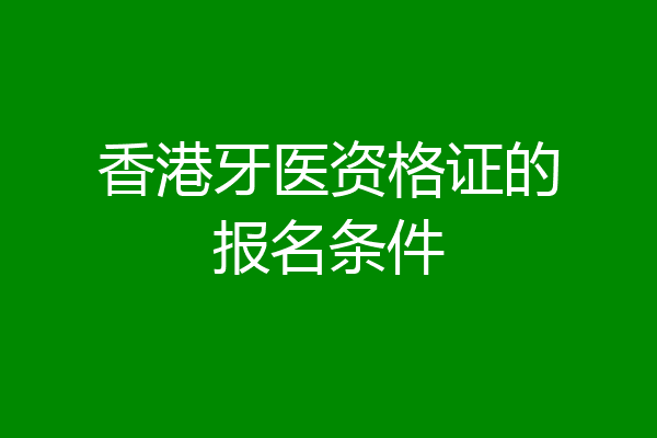 香港牙医资格证的报名条件