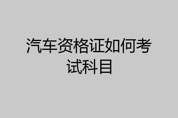 汽车资格证如何考试科目