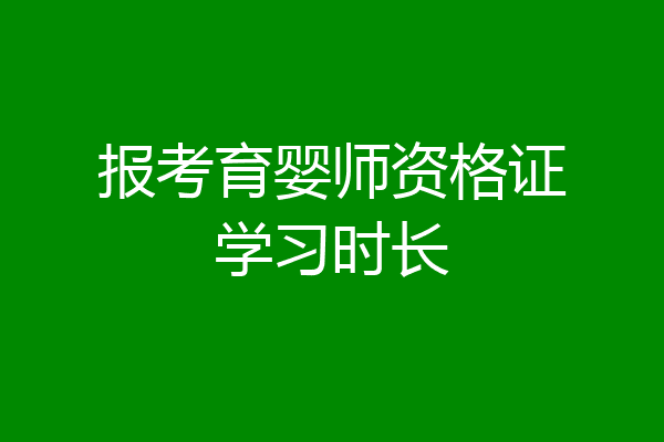 报考育婴师资格证学习时长
