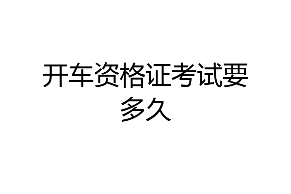 开车资格证考试要多久