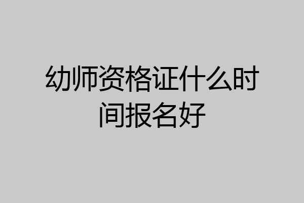 幼师资格证什么时间报名好
