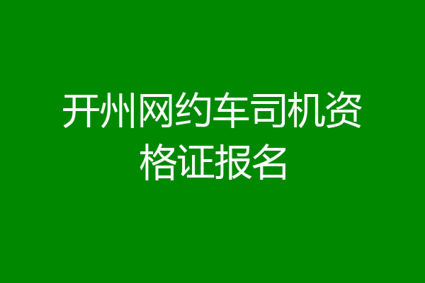 开州网约车司机资格证报名