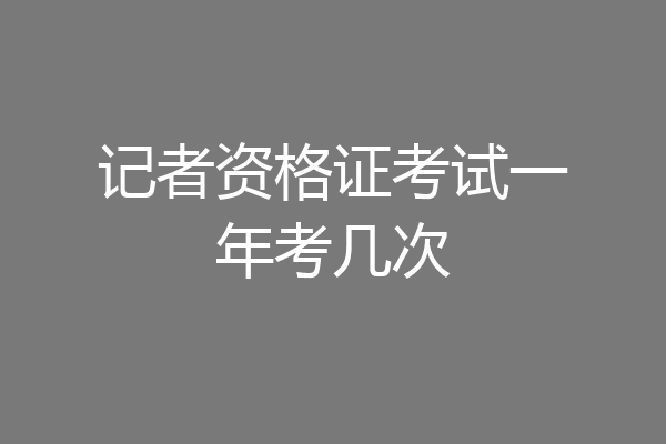 记者资格证考试一年考几次