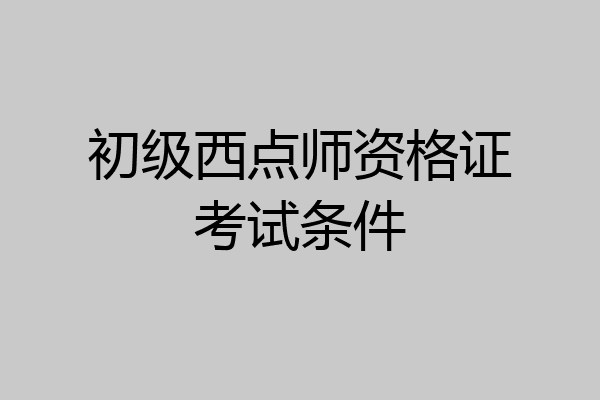 初级西点师资格证考试条件