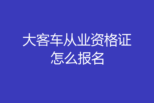 大客车从业资格证怎么报名