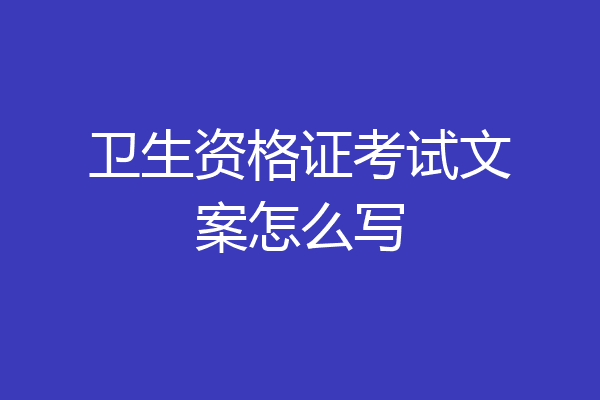 卫生资格证考试文案怎么写