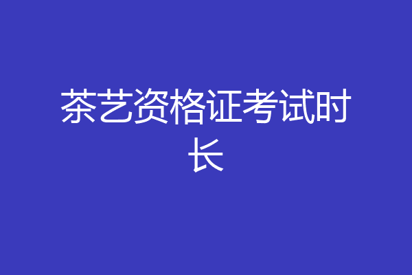 茶艺资格证考试时长