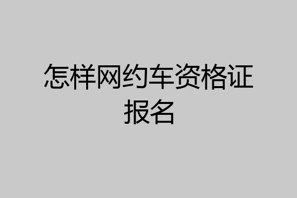 怎样网约车资格证报名