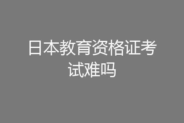 日本教育资格证考试难吗